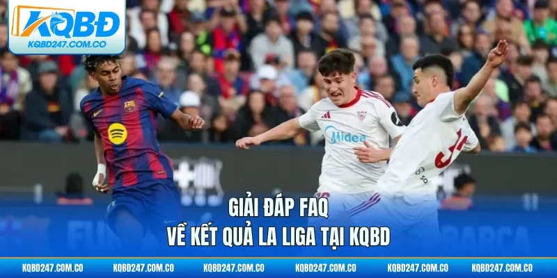 Giải đáp FAQ về kết quả La Liga tại KQBD