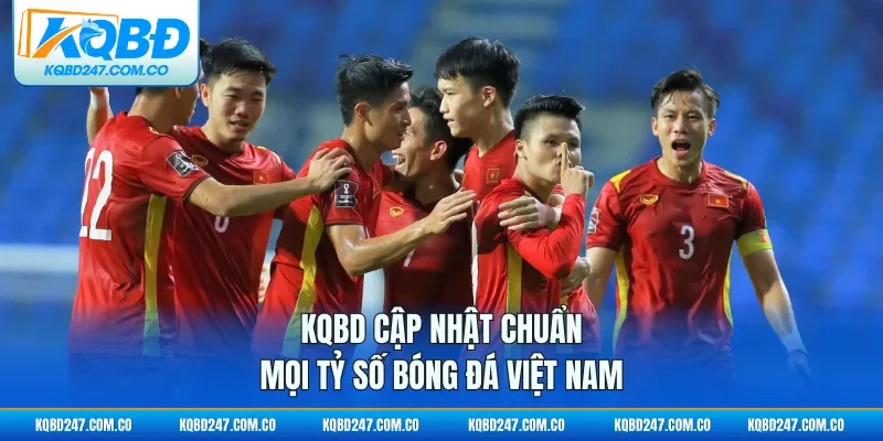 KQBD cập nhật chuẩn mọi tỷ số bóng đá Việt Nam