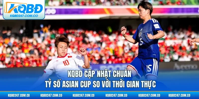 KQBD cập nhật chuẩn tỷ số Asian Cup so với thời gian thực