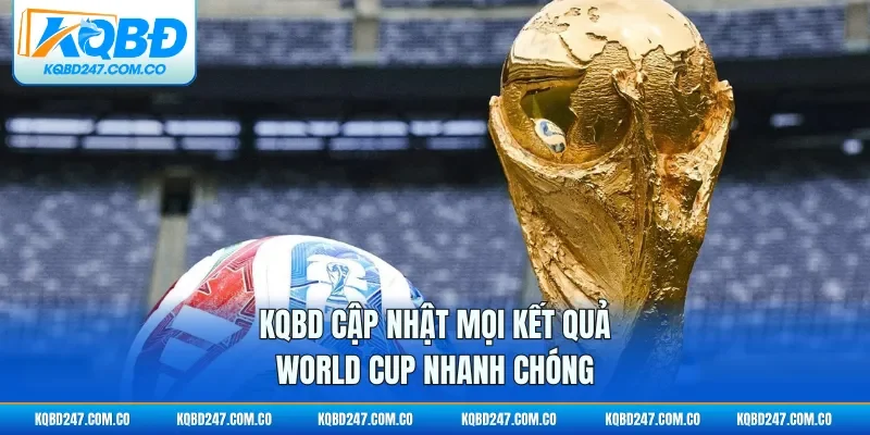 KQBD cập nhật mọi kết quả World Cup nhanh chóng
