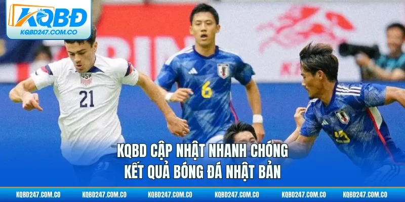 KQBD cập nhật nhanh chóng kết quả bóng đá Nhật Bản 