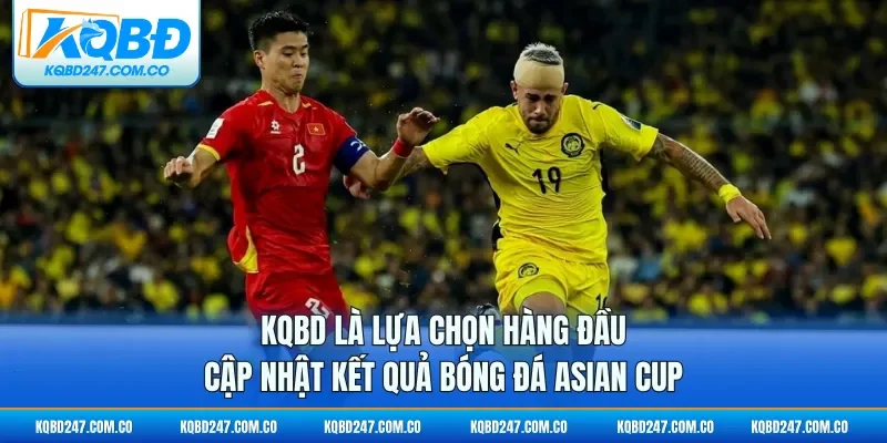 KQBD là lựa chọn hàng đầu cập nhật kết quả bóng đá Asian Cup