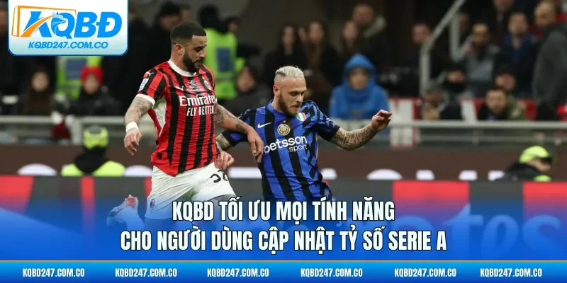 KQBD tối ưu mọi tính năng cho người dùng cập nhật tỷ số Serie A