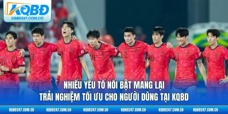 Nhiều yếu tố nổi bật mang lại trải nghiệm tối ưu cho người dùng tại KQBD