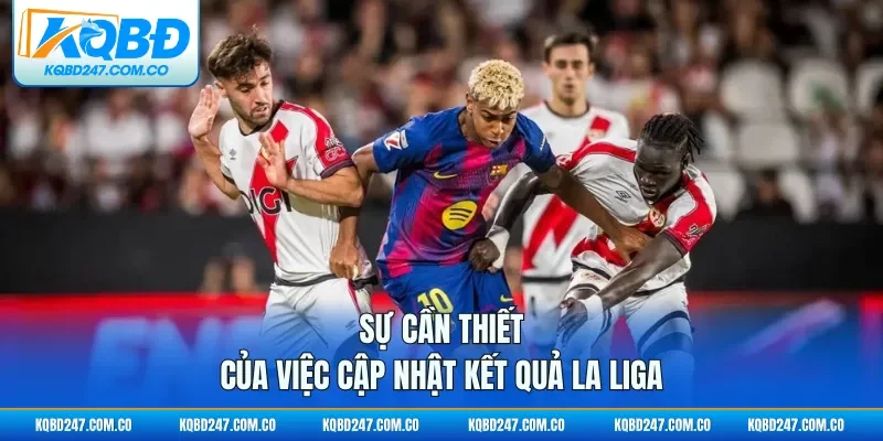 Sự cần thiết của việc cập nhật kết quả La Liga