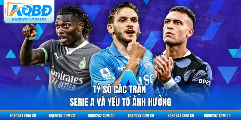Tỷ số các trận Serie A và yếu tố ảnh hưởng