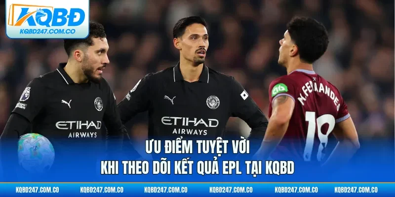 Ưu điểm tuyệt vời khi theo dõi kết quả EPL tại KQBD