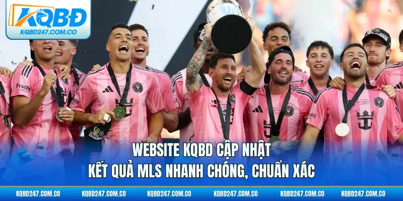 Website KQBD cập nhật kết quả MLS nhanh chóng, chuẩn xác